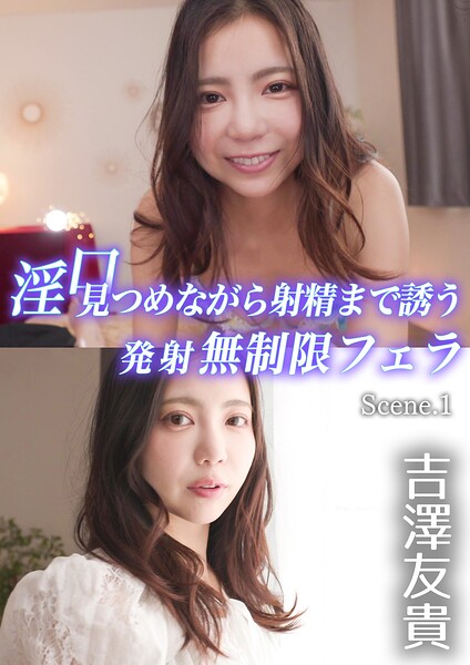 淫口 見つめながら射精まで誘う発射無制限フェラ 吉澤友貴 Scene.1