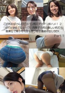 ご近所おばさんのピタパン尻にデカチン即ハメ！ 2 「まだ出せるでしょ…？」肉厚デカ尻の激しい杭打ち騎乗位で精子を何度も搾り取る連続中出しSEX Part.1