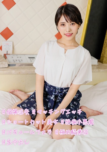 ＃個撮流失 ＃マッチングエッチ ＃ショートカット美女 ＃絶倫小悪魔 ＃バキュームフェラ ＃極め騎乗位 ＃生中出し