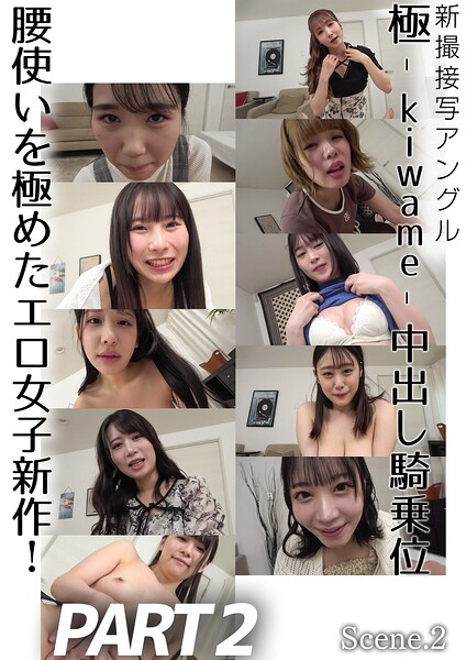 新撮接写アングル 極-kiwame-中出し騎乗位 腰使いを極めたエロ女子新作！PART2 Scene.2