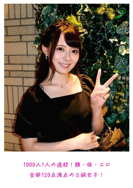 1000人1人の逸材！顔・体・エロ全部120点満点のS級女子！