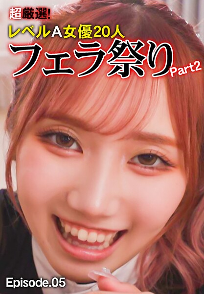 超厳選!レベルA女優20人フェラ祭り Part2 Episode.05
