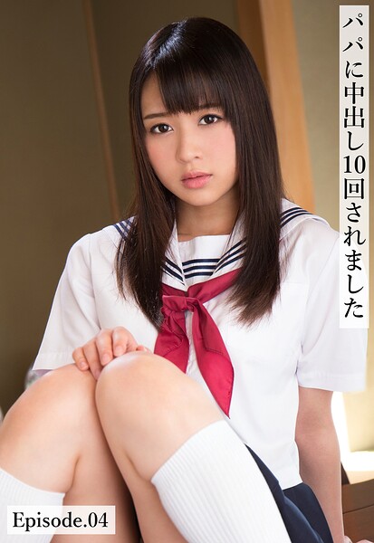 パパに中出し10回されました Episode.04