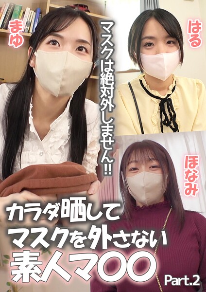 マスクは絶対外しません!!カラダ晒してマスクを外さない素人マ〇〇 まゆ/ほなみ/はる Part.2