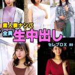 素人妻ナンパ全員生中出しセレブDX 80